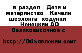  в раздел : Дети и материнство » Качели, шезлонги, ходунки . Ненецкий АО,Великовисочное с.